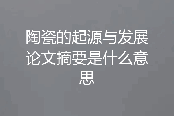 陶瓷的起源与发展论文摘要是什么意思