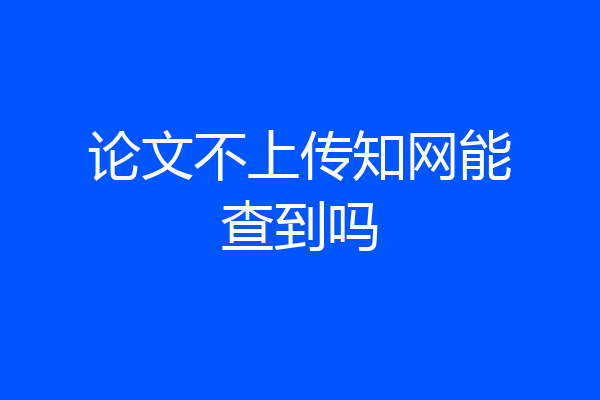 论文不上传知网能查到吗