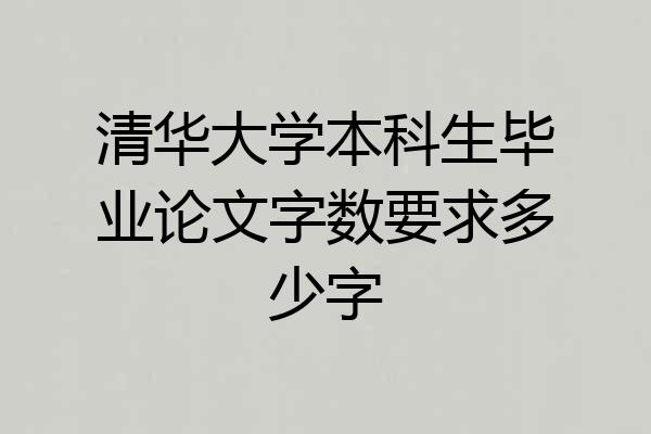 清华大学本科生毕业论文字数要求多少字