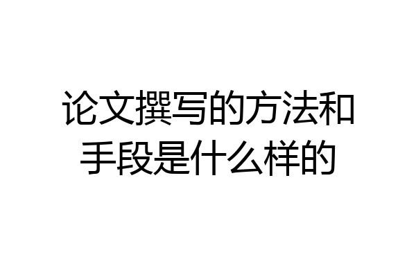 论文撰写的方法和手段是什么样的