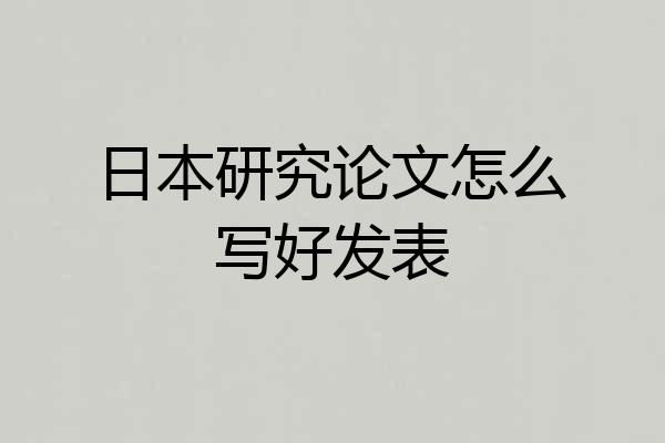日本研究论文怎么写好发表