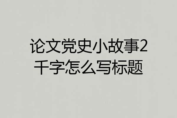 论文党史小故事2千字怎么写标题