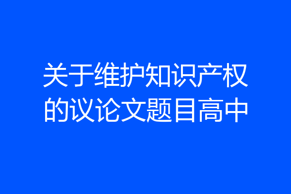 关于维护知识产权的议论文题目高中