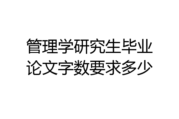 管理学研究生毕业论文字数要求多少