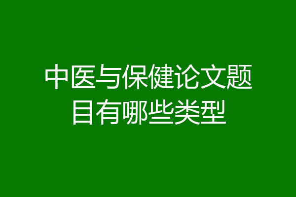 中医与保健论文题目有哪些类型