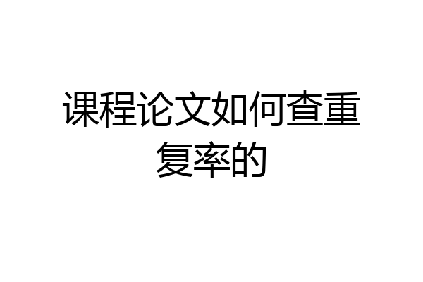 课程论文如何查重复率的