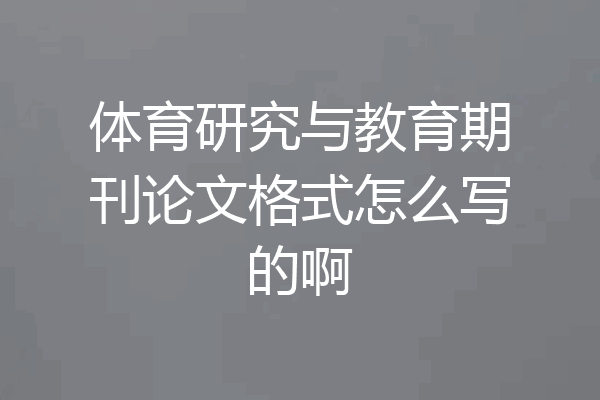 体育研究与教育期刊论文格式怎么写的啊