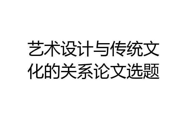 艺术设计与传统文化的关系论文选题