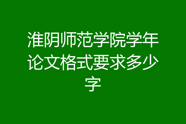 淮阴师范学院学年论文格式要求多少字