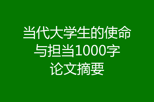 当代大学生的使命与担当1000字论文摘要