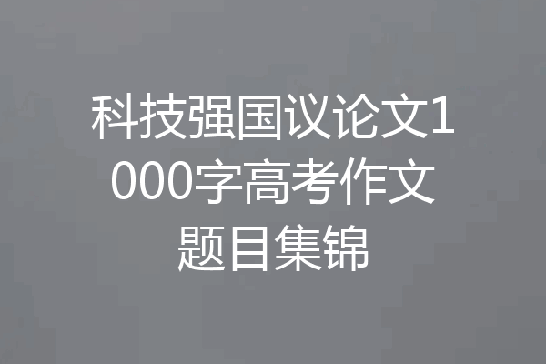 科技强国议论文1000字高考作文题目集锦