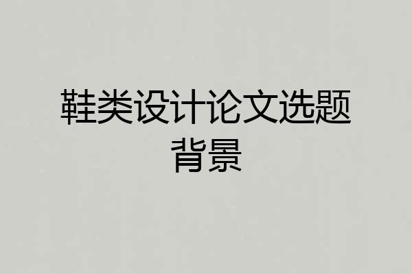 鞋类设计论文选题背景