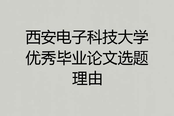 西安电子科技大学优秀毕业论文选题理由
