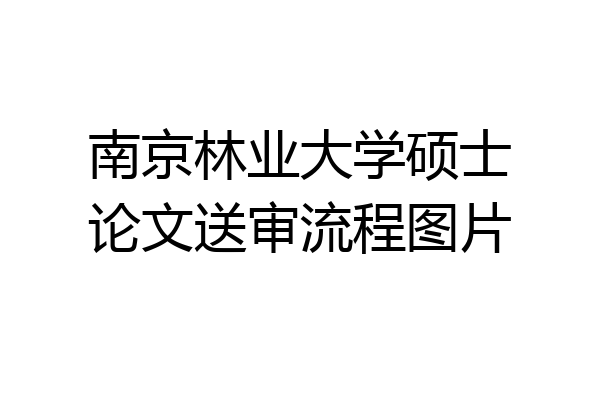 南京林业大学硕士论文送审流程图片
