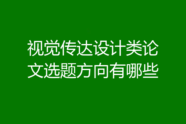 视觉传达设计类论文选题方向有哪些