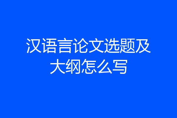 汉语言论文选题及大纲怎么写