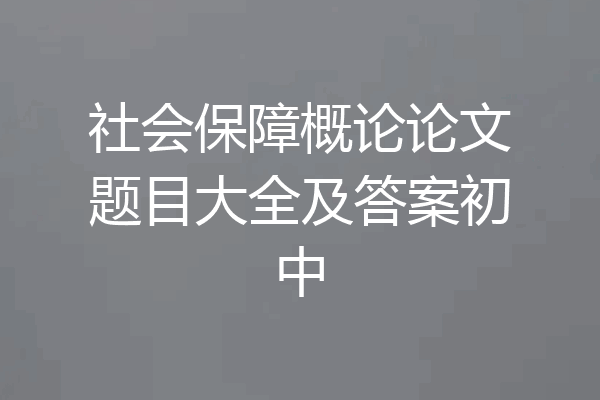 社会保障概论论文题目大全及答案初中