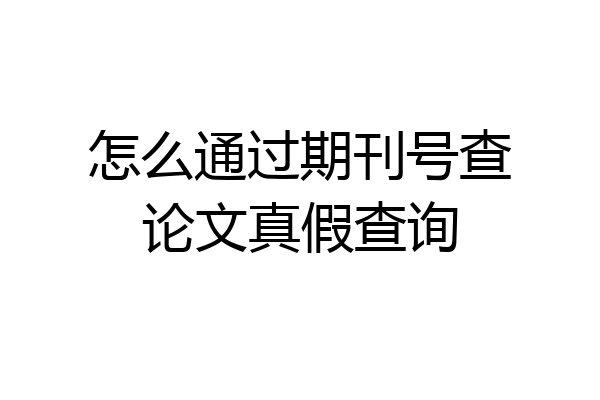 怎么通过期刊号查论文真假查询