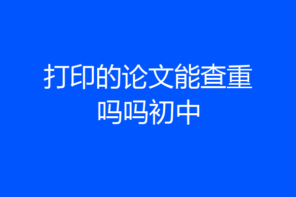 打印的论文能查重吗吗初中