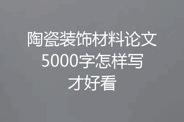 陶瓷装饰材料论文5000字怎样写才好看