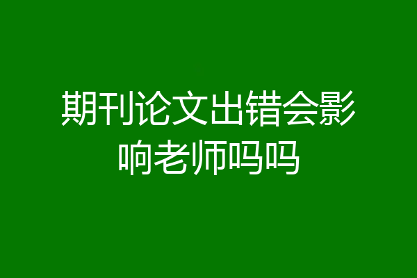 期刊论文出错会影响老师吗吗