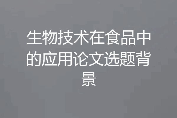 生物技术在食品中的应用论文选题背景