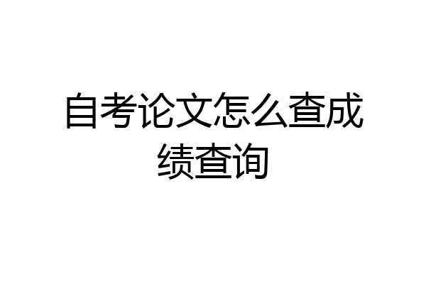 自考论文怎么查成绩查询