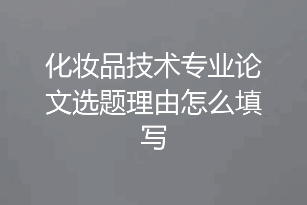 化妆品技术专业论文选题理由怎么填写