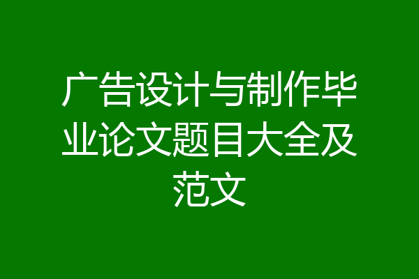 广告设计与制作毕业论文题目大全及范文