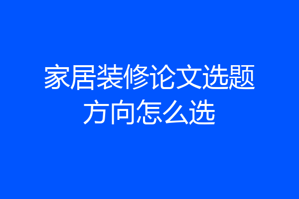 家居装修论文选题方向怎么选