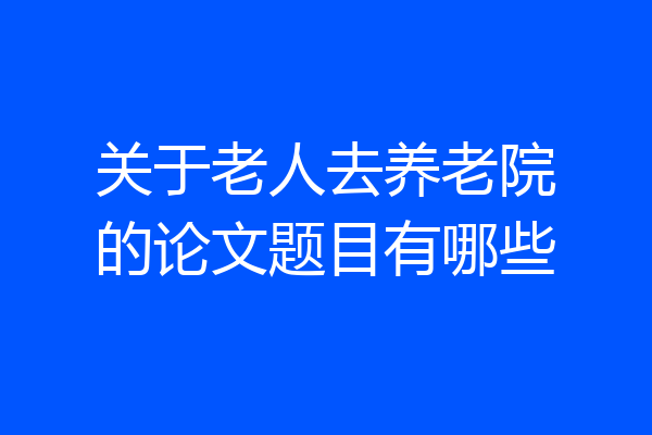 关于老人去养老院的论文题目有哪些