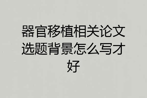 器官移植相关论文选题背景怎么写才好