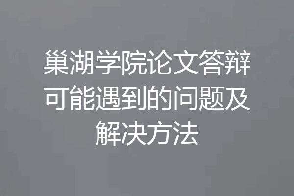 巢湖学院论文答辩可能遇到的问题及解决方法