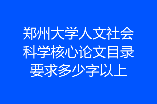 郑州大学人文社会科学核心论文目录要求多少字以上