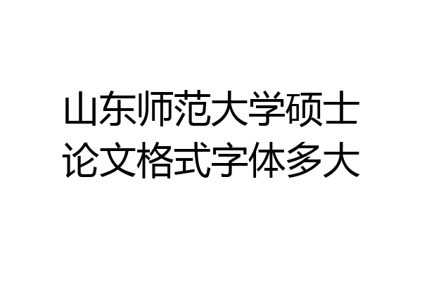 山东师范大学硕士论文格式字体多大