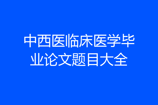 中西医临床医学毕业论文题目大全