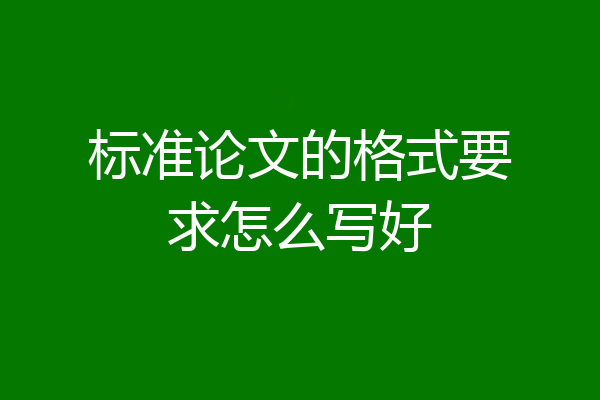 标准论文的格式要求怎么写好
