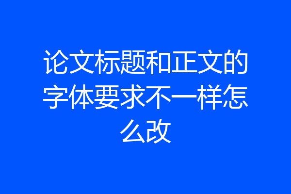 论文标题和正文的字体要求不一样怎么改