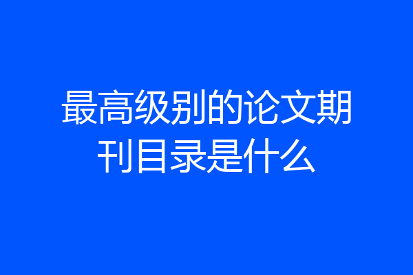 最高级别的论文期刊目录是什么