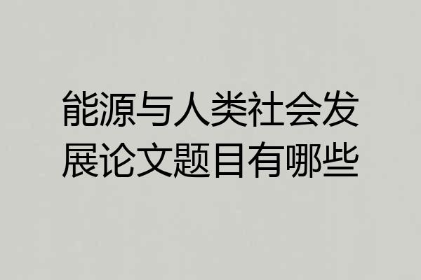 能源与人类社会发展论文题目有哪些