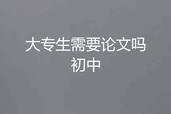 大专生需要论文吗初中