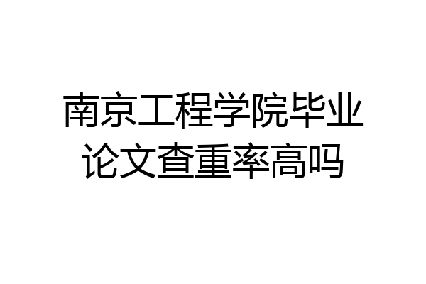 南京工程学院毕业论文查重率高吗