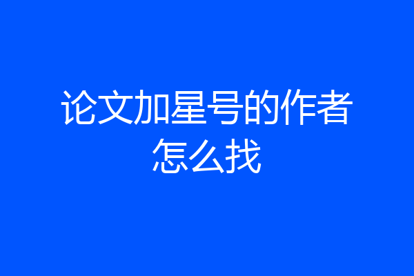 论文加星号的作者怎么找