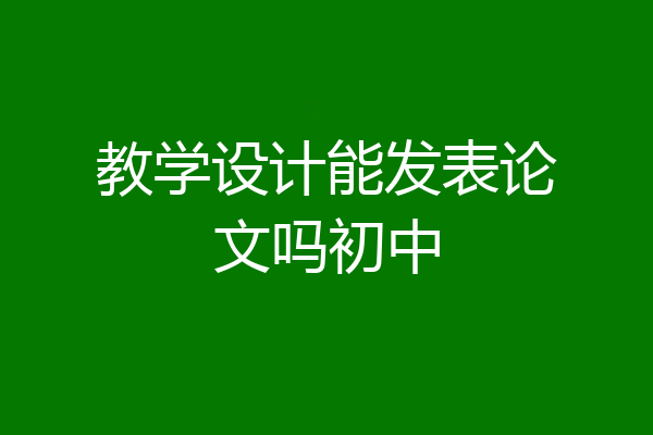 教学设计能发表论文吗初中