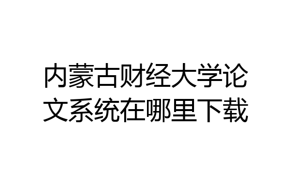 内蒙古财经大学论文系统在哪里下载