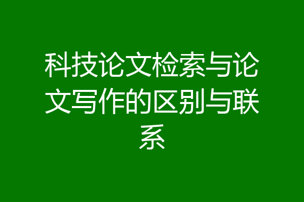 科技论文检索与论文写作的区别与联系
