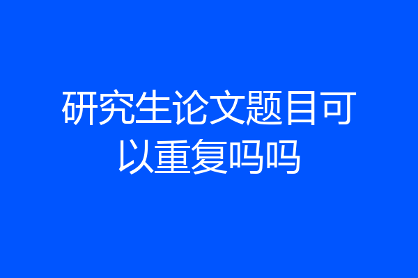 研究生论文题目可以重复吗吗
