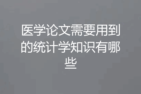 医学论文需要用到的统计学知识有哪些