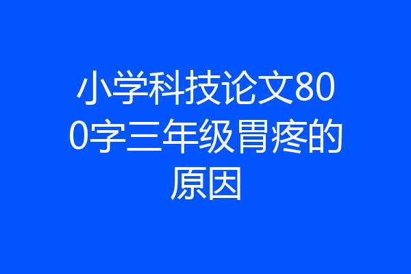 小学科技论文800字三年级胃疼的原因
