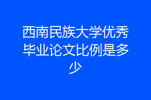 西南民族大学优秀毕业论文比例是多少
